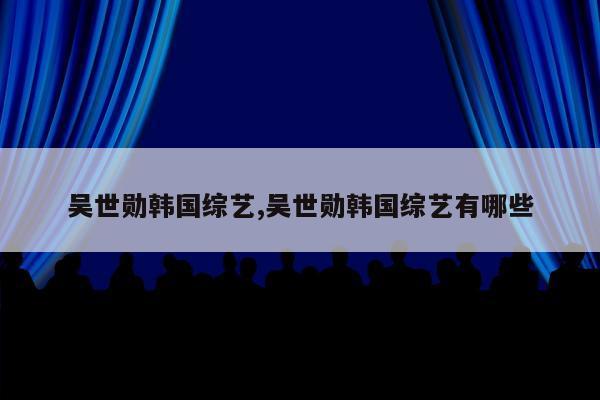 吴世勋韩国综艺,吴世勋韩国综艺有哪些