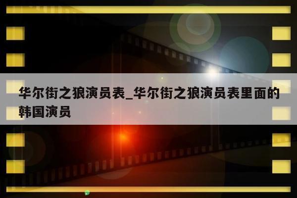 华尔街之狼演员表_华尔街之狼演员表里面的韩国演员