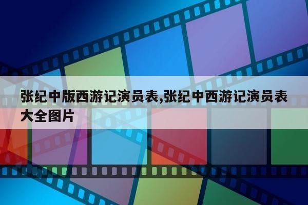 张纪中版西游记演员表,张纪中西游记演员表大全图片