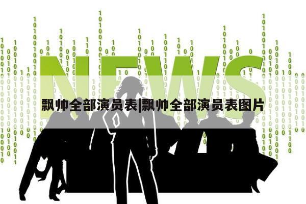 飘帅全部演员表|飘帅全部演员表图片