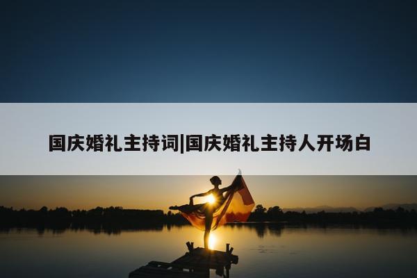 国庆婚礼主持词|国庆婚礼主持人开场白