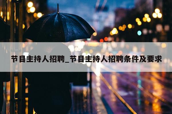 节目主持人招聘_节目主持人招聘条件及要求