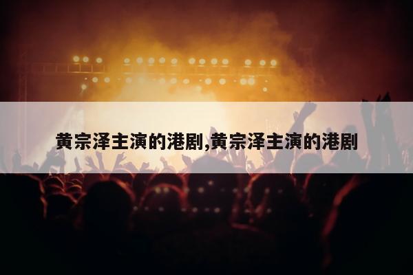 黄宗泽主演的港剧,黄宗泽主演的港剧