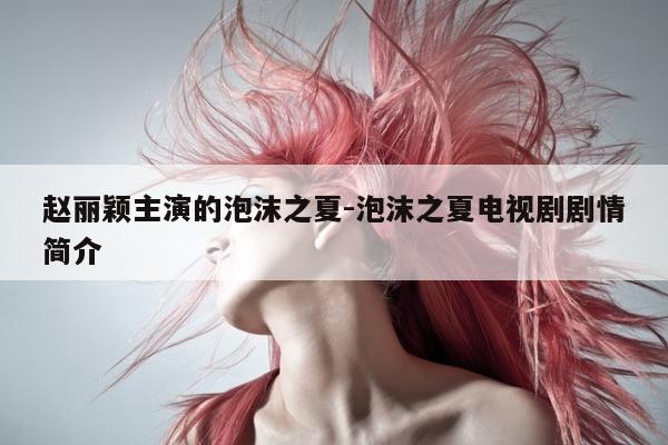 赵丽颖主演的泡沫之夏-泡沫之夏电视剧剧情简介