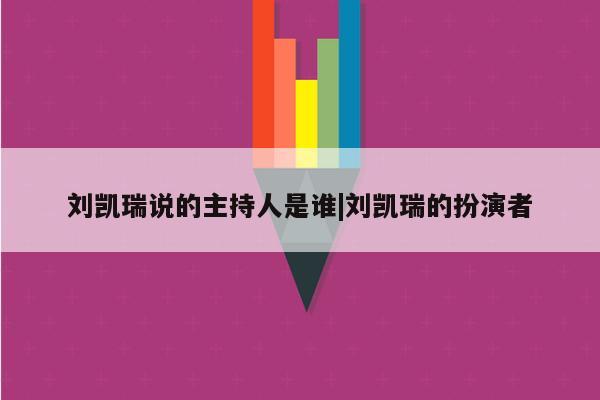 刘凯瑞说的主持人是谁|刘凯瑞的扮演者