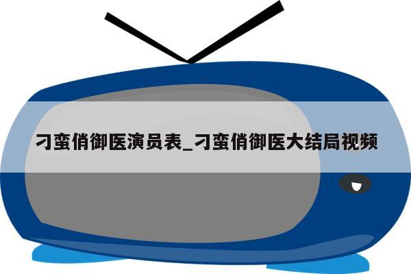 刁蛮俏御医演员表_刁蛮俏御医大结局视频