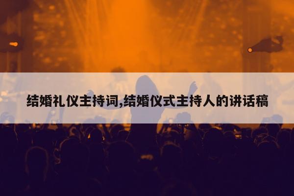 结婚礼仪主持词,结婚仪式主持人的讲话稿