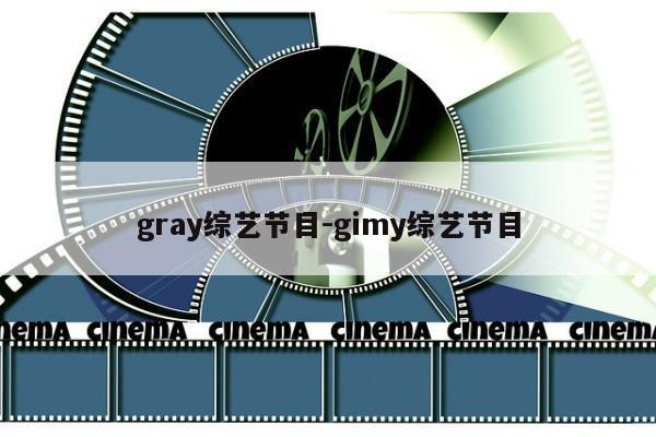 gray综艺节目-gimy综艺节目