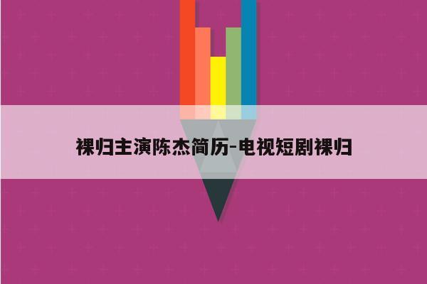 裸归主演陈杰简历-电视短剧裸归