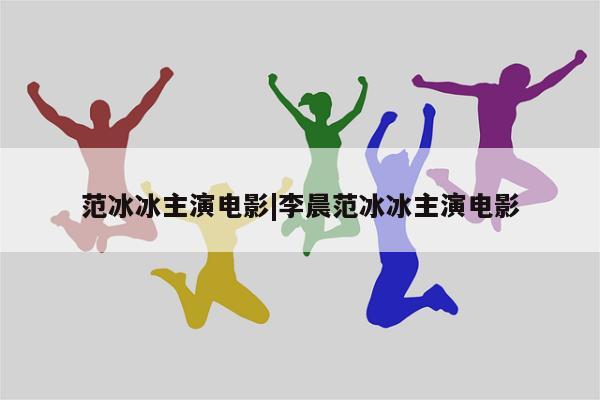 范冰冰主演电影|李晨范冰冰主演电影