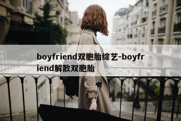 boyfriend双胞胎综艺-boyfriend解散双胞胎