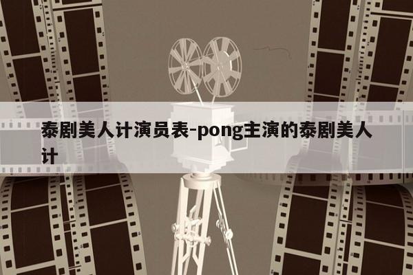 泰剧美人计演员表-pong主演的泰剧美人计