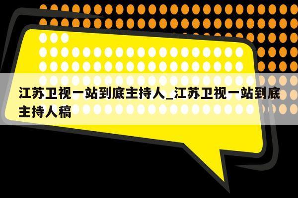 江苏卫视一站到底主持人_江苏卫视一站到底主持人稿