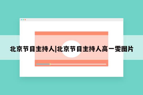 北京节目主持人|北京节目主持人高一雯图片