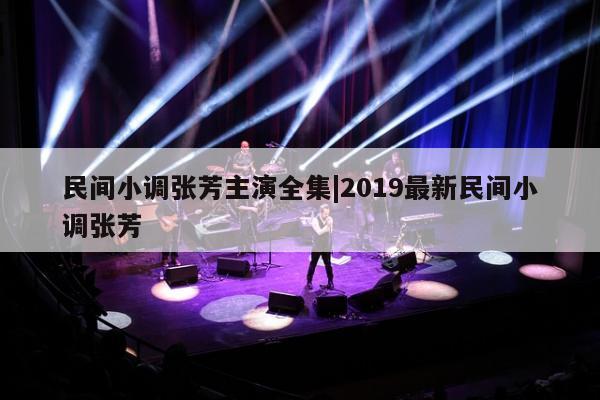 民间小调张芳主演全集|2019最新民间小调张芳