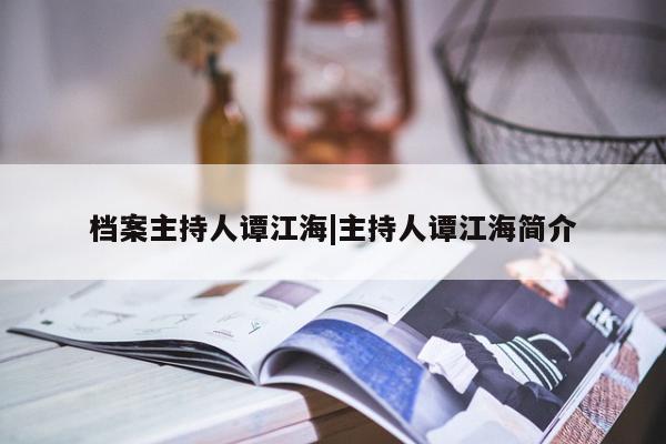 档案主持人谭江海|主持人谭江海简介