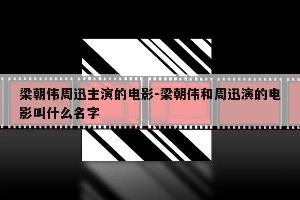 梁朝伟周迅主演的电影-梁朝伟和周迅演的电影叫什么名字