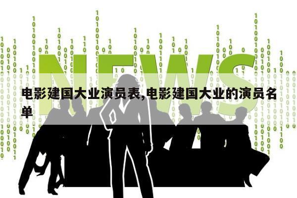 电影建国大业演员表,电影建国大业的演员名单