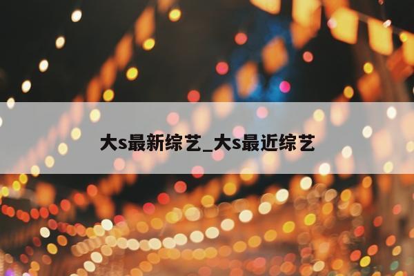 大s最新综艺_大s最近综艺