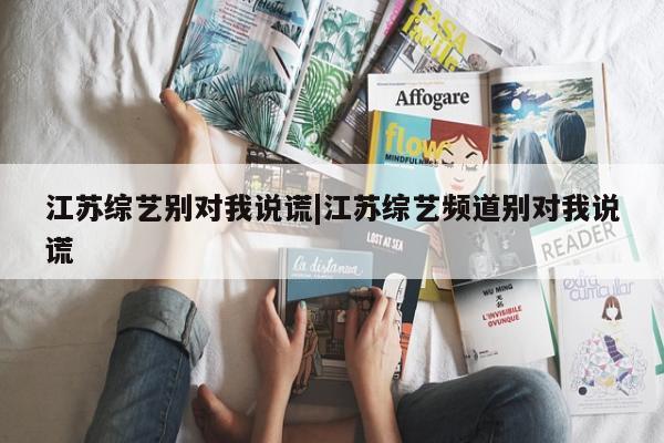 江苏综艺别对我说谎|江苏综艺频道别对我说谎