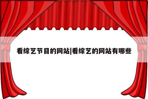 看综艺节目的网站|看综艺的网站有哪些