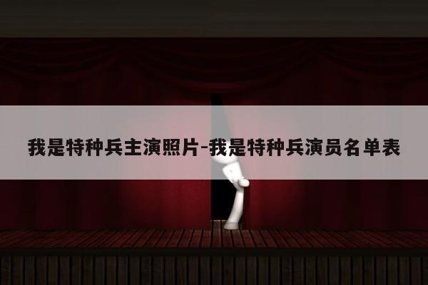 我是特种兵主演照片-我是特种兵演员名单表