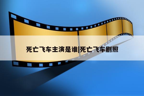 死亡飞车主演是谁|死亡飞车剧照