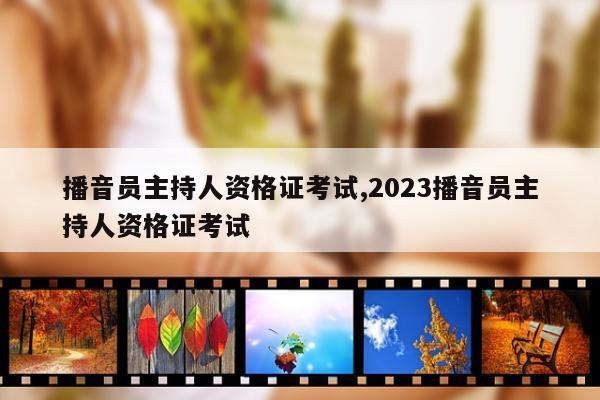 播音员主持人资格证考试,2023播音员主持人资格证考试