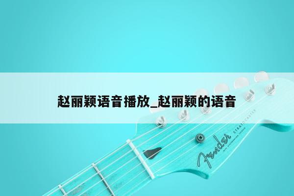 赵丽颖语音播放_赵丽颖的语音