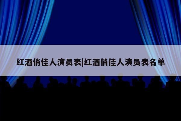 红酒俏佳人演员表|红酒俏佳人演员表名单