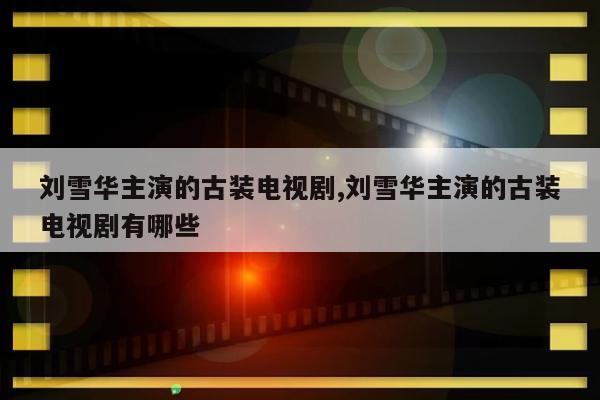 刘雪华主演的古装电视剧,刘雪华主演的古装电视剧有哪些