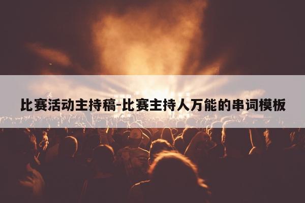 比赛活动主持稿-比赛主持人万能的串词模板