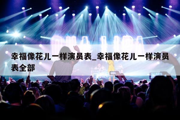 幸福像花儿一样演员表_幸福像花儿一样演员表全部