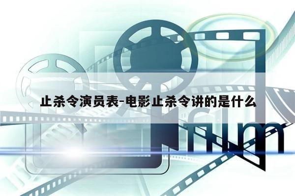 止杀令演员表-电影止杀令讲的是什么