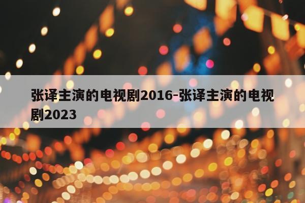 张译主演的电视剧2016-张译主演的电视剧2023