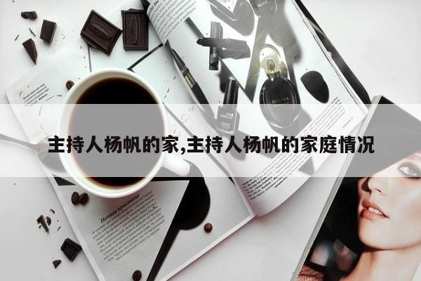 主持人杨帆的家,主持人杨帆的家庭情况