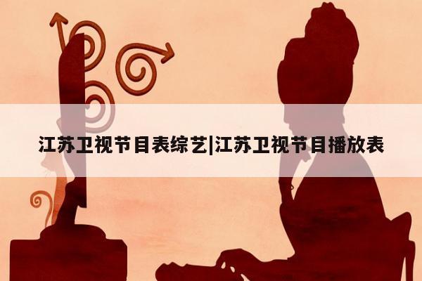 江苏卫视节目表综艺|江苏卫视节目播放表