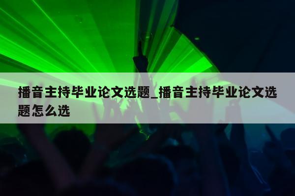 播音主持毕业论文选题_播音主持毕业论文选题怎么选