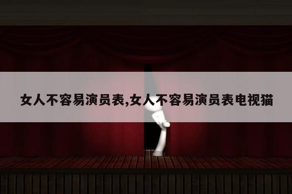 女人不容易演员表,女人不容易演员表电视猫