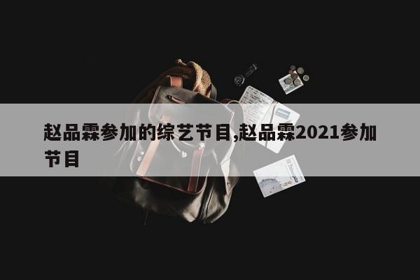 赵品霖参加的综艺节目,赵品霖2021参加节目