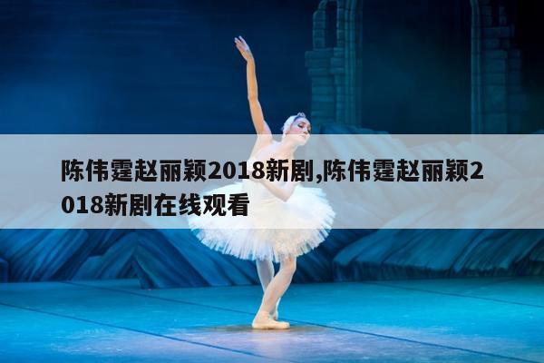 陈伟霆赵丽颖2018新剧,陈伟霆赵丽颖2018新剧在线观看