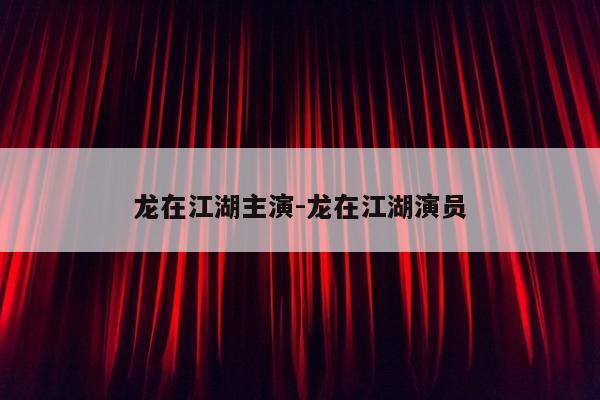 龙在江湖主演-龙在江湖演员