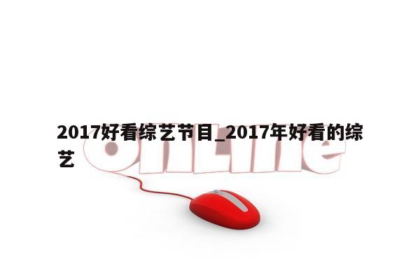 2017好看综艺节目_2017年好看的综艺