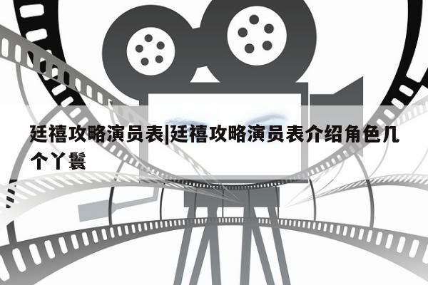 廷禧攻略演员表|廷禧攻略演员表介绍角色几个丫鬟