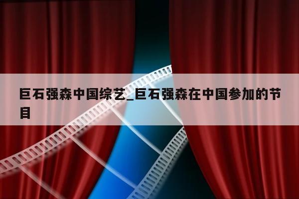 巨石强森中国综艺_巨石强森在中国参加的节目