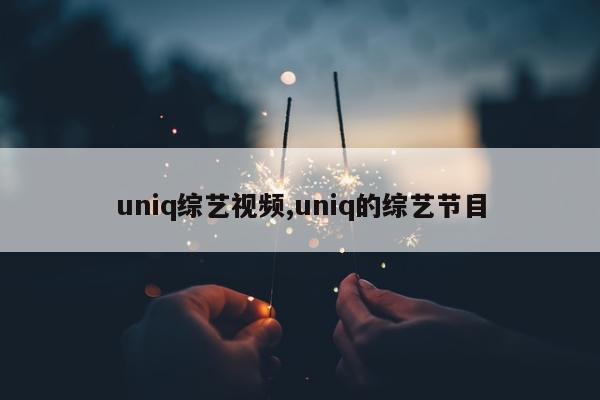 uniq综艺视频,uniq的综艺节目