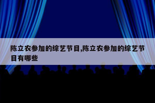 陈立农参加的综艺节目,陈立农参加的综艺节目有哪些