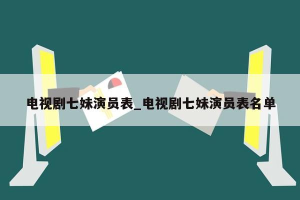 电视剧七妹演员表_电视剧七妹演员表名单