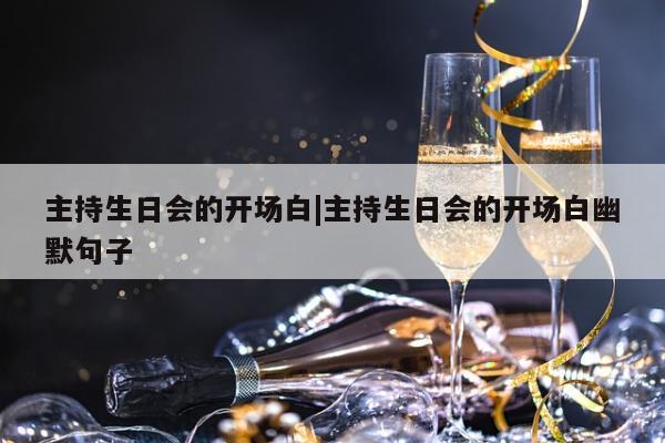 主持生日会的开场白|主持生日会的开场白幽默句子