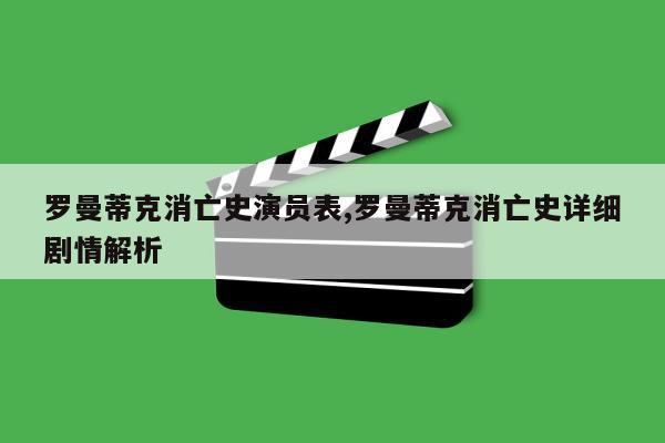 罗曼蒂克消亡史演员表,罗曼蒂克消亡史详细剧情解析